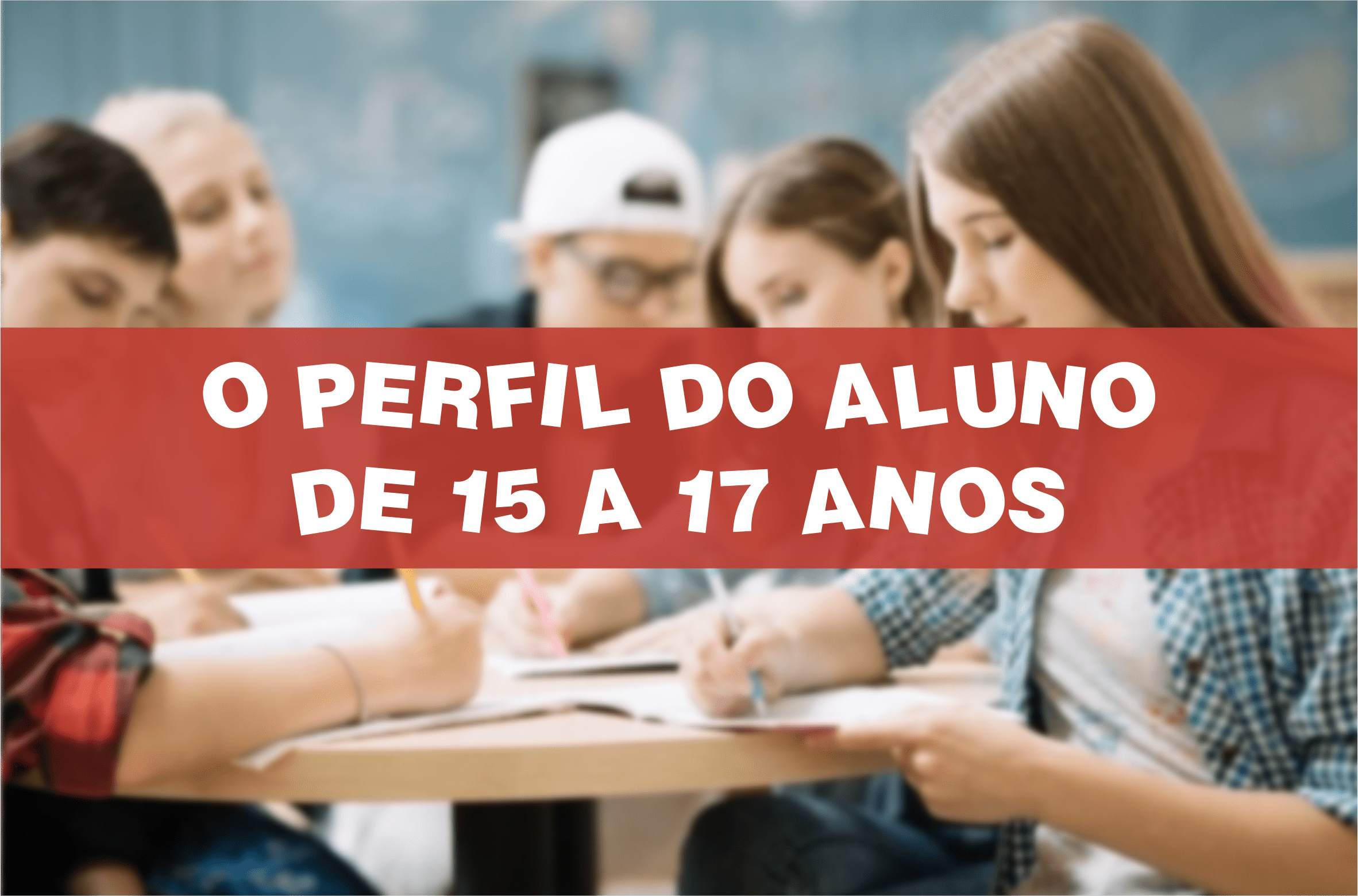 Perfil do adolescente – 15 a 17 anos - Artigos - Fábrica EBD
